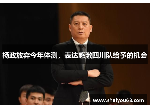 杨政放弃今年体测，表达感激四川队给予的机会